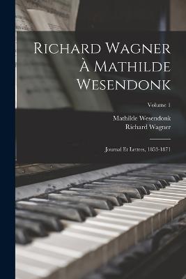 Richard Wagner a Mathilde Wesendonk: Journal et lettres, 1853-1871; Volume 1 - Richard Wagner,Mathilde Wesendonck - cover