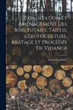 Exploitation et amenagement des bois, futaies, taillis, trufficulture, abatage et procedes de vidange