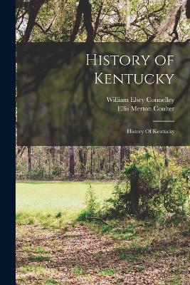 History of Kentucky: History Of Kentucky - William Elsey Connelley,Ellis Merton Coulter - cover
