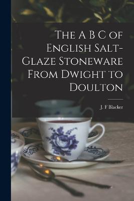 The A B C of English Salt-glaze Stoneware From Dwight to Doulton - J F Blacker - cover