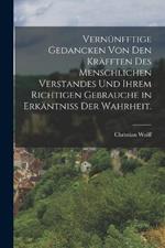 Vernunfftige Gedancken von den Krafften des menschlichen Verstandes und ihrem richtigen Gebrauche in Erkantniss der Wahrheit.