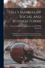 Hill's Manual of Social and Business Forms: A Guide to Correct Writing With Approved Methods in Speaking and Acting in the Various Relations of Life