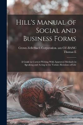 Hill's Manual of Social and Business Forms: A Guide to Correct Writing With Approved Methods in Speaking and Acting in the Various Relations of Life - Thomas E 1832-1915 Hill,Crown Zellerbach Corporation Cu-Banc - cover