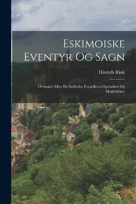 Eskimoiske Eventyr Og Sagn: Oversatte Efter De Indfodte Fortaelleres Opskrifter Og Meddelelser - Hinrich Rink - cover