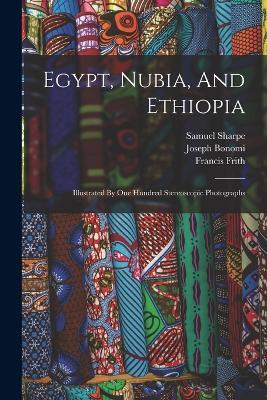 Egypt, Nubia, And Ethiopia: Illustrated By One Hundred Stereoscopic Photographs - Joseph Bonomi,Frith Francis,Sharpe Samuel - cover