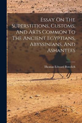 Essay On The Superstitions, Customs, And Arts Common To The Ancient Egyptians, Abyssinians, And Ashantees - Thomas Edward Bowdich - cover