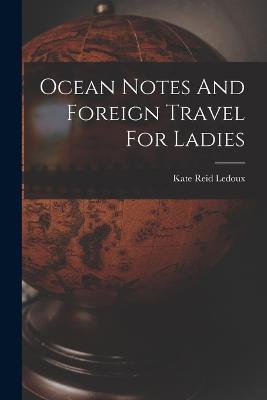 Ocean Notes And Foreign Travel For Ladies - Kate Reid LeDoux - cover