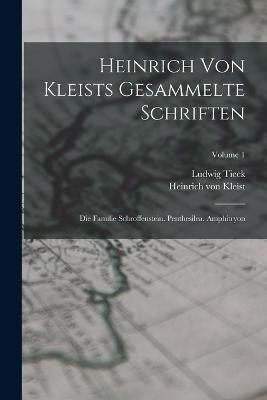 Heinrich Von Kleists Gesammelte Schriften: Die Familie Schroffenstein. Penthesilea. Amphitryon; Volume 1 - Heinrich Von Kleist,Ludwig Tieck - cover