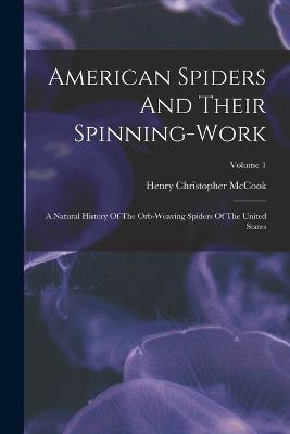 American Spiders And Their Spinning-work: A Natural History Of The Orb-weaving Spiders Of The United States; Volume 1 - cover