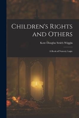 Children's Rights and Others: A Book of Nursery Logic - Kate Douglas Smith Wiggin - cover
