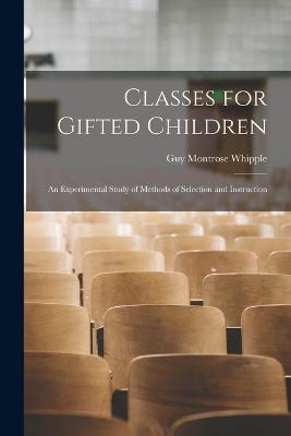 Classes for Gifted Children: An Experimental Study of Methods of Selection and Instruction - Guy Montrose Whipple - cover