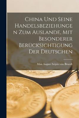 China und seine Handelsbeziehungen zum Auslande, mit besonderer Berücksichtigung der Deutschen - Max August Scipio Von Brandt - cover