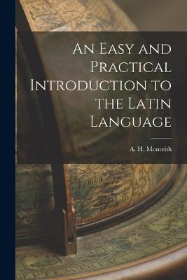 An Easy and Practical Introduction to the Latin Language - A H Monteith - cover