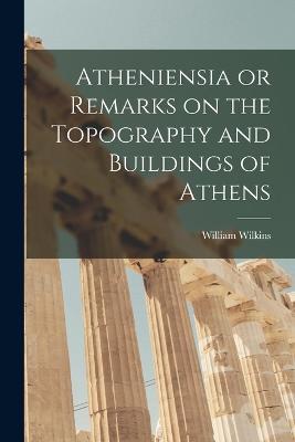 Atheniensia or Remarks on the Topography and Buildings of Athens - William Wilkins - cover