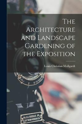 The Architecture and Landscape Gardening of the Exposition - Louis Christian Mullgardt - cover
