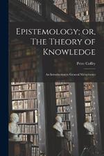 Epistemology; or, The Theory of Knowledge: An Introduction to General Metaphysics