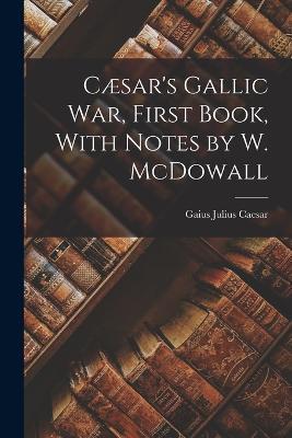 Caesar's Gallic War, First Book, With Notes by W. McDowall - Gaius Julius Caesar - cover