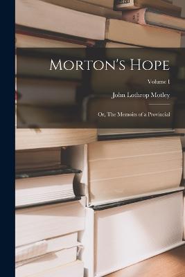 Morton's Hope: Or, The Memoirs of a Provincial; Volume I - John Lothrop Motley - cover