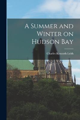 A Summer and Winter on Hudson Bay - Charles Kenneth Leith - cover