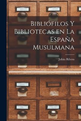 Bibliofilos y Bibliotecas en la Espana Musulmana - Julian Ribera - cover