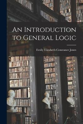 An Introduction to General Logic - Emily Elizabeth Constance Jones - cover