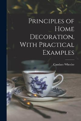 Principles of Home Decoration, With Practical Examples - Candace Wheeler - cover