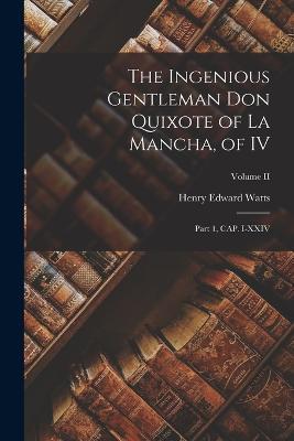 The Ingenious Gentleman Don Quixote of La Mancha, of IV: Part 1, CAP. I-XXIV; Volume II - Henry Edward Watts - cover