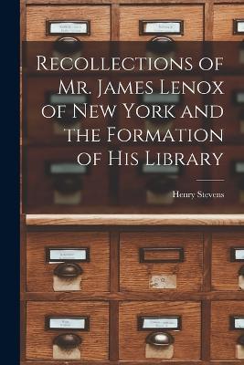 Recollections of Mr. James Lenox of New York and the Formation of his Library - Stevens Henry - cover