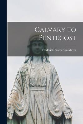Calvary to Pentecost - Frederick Brotherton Meyer - cover