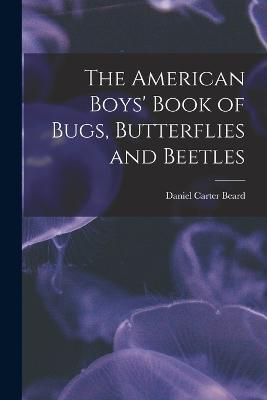 The American Boys' Book of Bugs, Butterflies and Beetles - Daniel Carter Beard - cover