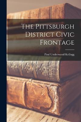 The Pittsburgh District Civic Frontage - Paul Underwood Kellogg - cover