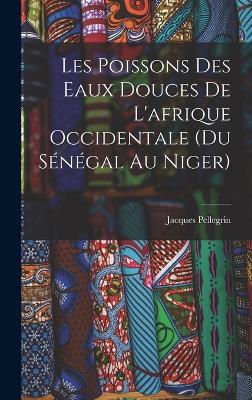 Les Poissons des eaux Douces de L'afrique Occidentale (du sénégal au niger) - Jacques Pellegrin - cover