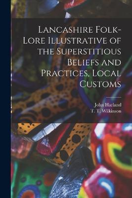Lancashire Folk-lore Illustrative of the Superstitious Beliefs and Practices, Local Customs - John Harland,T T Wilkinson - cover