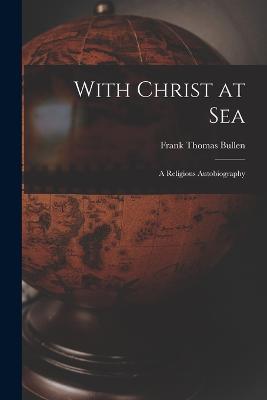 With Christ at Sea: A Religious Autobiography - Frank Thomas Bullen - cover