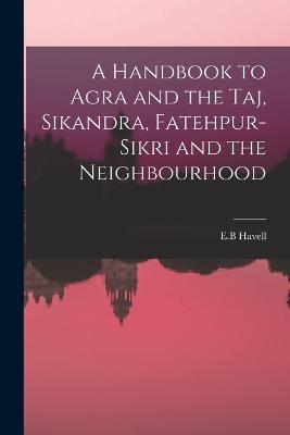 A Handbook to Agra and the Taj, Sikandra, Fatehpur-Sikri and the Neighbourhood - E B Havell - cover