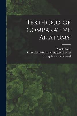 Text-Book of Comparative Anatomy - Ernst Heinrich Philipp August Haeckel,Henry Meyners Bernard,Arnold Lang - cover