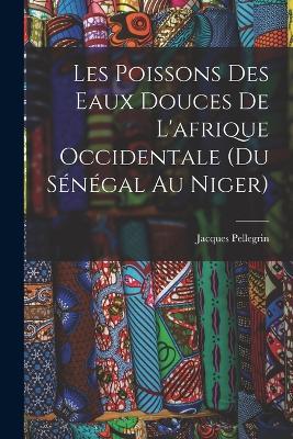 Les Poissons des eaux Douces de L'afrique Occidentale (du sénégal au niger) - Jacques Pellegrin - cover