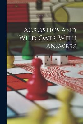 Acrostics and Wild Oats, With Answers - Anonymous - cover
