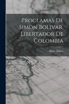 Proclamas De Simon Bolivar, Libertador De Colombia - Simon Bolivar - cover