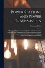 Power Stations and Power Transmission: A Manual of Approved American Practice in the Construction, Equipment, and Management of Electrical Generating Stations, Substations, and Transmission Lines, for Power, Lighting, Traction, Electro-Chemical, and Domes