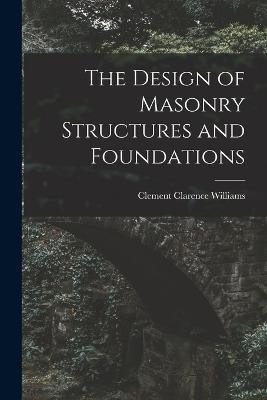 The Design of Masonry Structures and Foundations - Clement Clarence Williams - cover