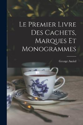 Le Premier Livre Des Cachets, Marques Et Monogrammes - George Auriol - cover