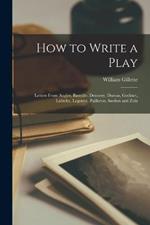 How to Write a Play: Letters From Augier, Banville, Dennery, Dumas, Godinet, Labiche, Legouve, Pailleron, Sardon and Zola