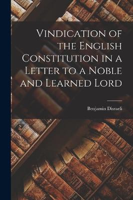 Vindication of the English Constitution in a Letter to a Noble and Learned Lord - Benjamin Disraeli - cover