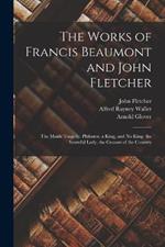 The Works of Francis Beaumont and John Fletcher: The Maids Tragedy. Philaster. a King, and No King. the Scornful Lady. the Custom of the Country