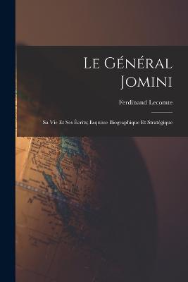 Le General Jomini: Sa Vie Et Ses Ecrits; Esquisse Biographique Et Strategique - Ferdinand Lecomte - cover