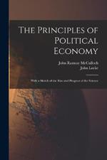 The Principles of Political Economy: With a Sketch of the Rise and Progress of the Science