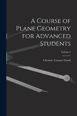 A Course of Plane Geometry for Advanced Students; Volume 2 - Clement Vavasor Durell - cover