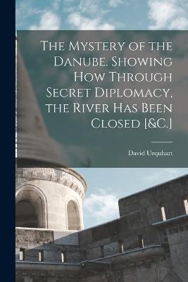 The Mystery of the Danube. Showing How Through Secret Diplomacy, the River Has Been Closed [&C.] - David Urquhart - cover