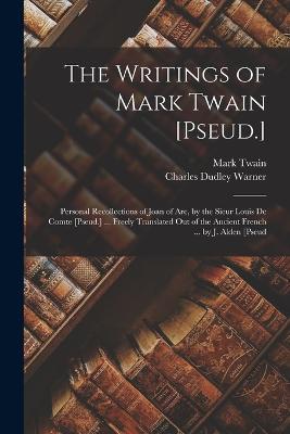 The Writings of Mark Twain [Pseud.]: Personal Recollections of Joan of Arc, by the Sieur Louis De Comte [Pseud.] ... Freely Translated Out of the Ancient French ... by J. Alden [Pseud - Charles Dudley Warner,Mark Twain - cover